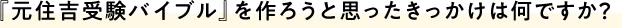 『元住吉受験バイブル』を作ろうと思ったきっかけは何ですか？