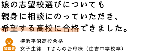 娘の志望校選びについても親身に相談にのっていただき、希望する高校に合格できました。
