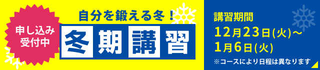 自分を鍛える冬！冬期特別講座 講習期間 12月23日（火）～1月6日（火） ※コースにより日程は異なります